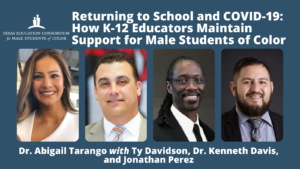 Returning to School and COVID19 Webinar. Headshots of speakers: Dr. Tarango, Ty Davidson, Dr. Davis, and Jonathan Perez. TX Ed Consortium Logo White 